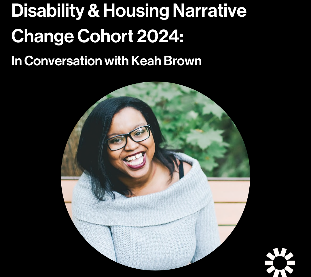 White text against a black background reads, “Disability & Housing Narrative Change Cohort 2024: In Conversation with Keah Brown.” Keah Brown, a Black woman with long dark hair and glasses, is pictured in a circle frame. Keah is wearing a grey sweater, smiling, and sitting on a park bench. There are tree leaves behind her. The Kelsey logo is in the lower right corner of the image.