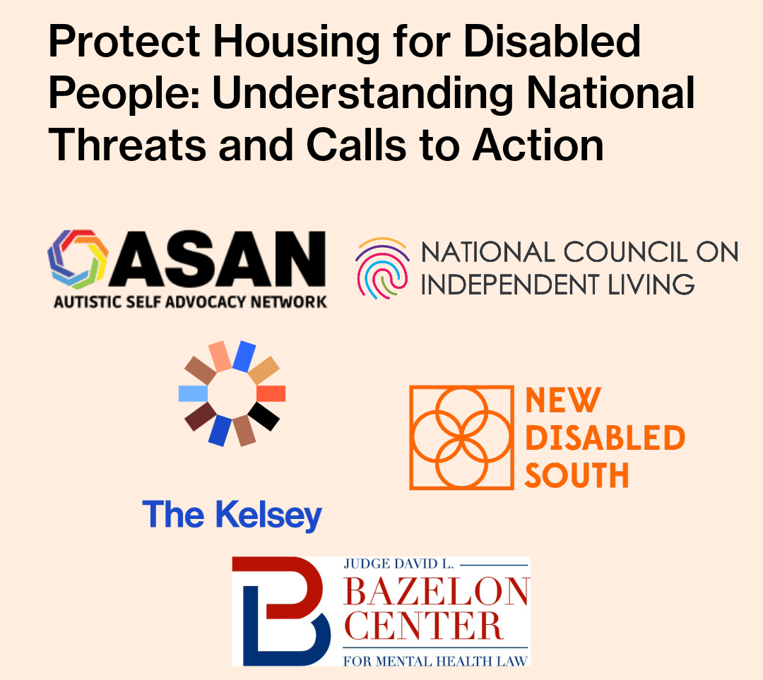 Text on image reads, “Protect Housing for Disabled People: Understanding National Threats and Calls to Action.” The Autistic Self Advocacy Network, National Council on Independent Living, Judge David L. Bazelon Center for Mental Health Law, New Disabled South, and The Kelsey logos are visible on the lower half of the image.