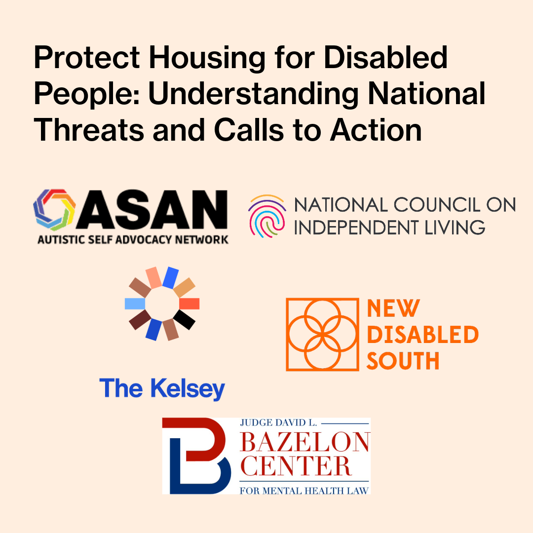 Text on image reads, “Protect Housing for Disabled People: Understanding National Threats and Calls to Action.” The Autistic Self Advocacy Network, National Council on Independent Living, Judge David L. Bazelon Center for Mental Health Law, New Disabled South, and The Kelsey logos are visible on the lower half of the image.
