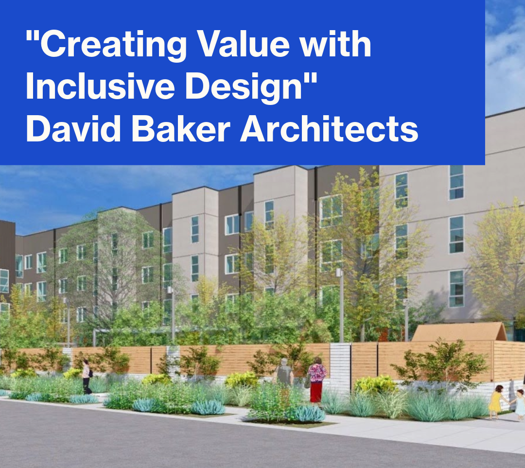 A rendering of a modern multi-story apartment building with a tree-lined sidewalk and people walking outside. White text in a blue box overlays the image and reads, “‘Creating Value with Inclusive Design’ David Baker Architects.”