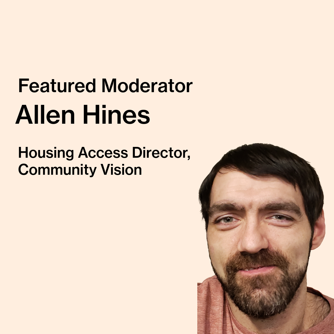 Text on image reads “Featured Moderator, Allen Hines, Housing Access Director, Community Vision.” Allen Hines is pictured. He is a white person with medium-length brown hair and a beard.