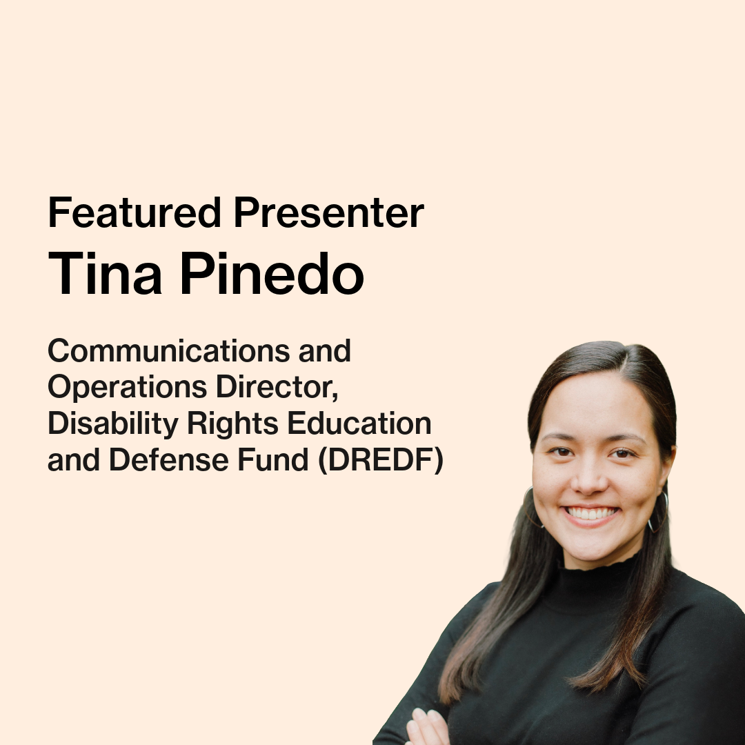 Text on image reads “Featured Presenter, Tina Pinedo, Communications and Operations Director, Disability Rights Education and Defense Fund.” Tina, a mixed-race, mostly Asian-presenting woman in her 30s with long brown hair and a black top on, is pictured.