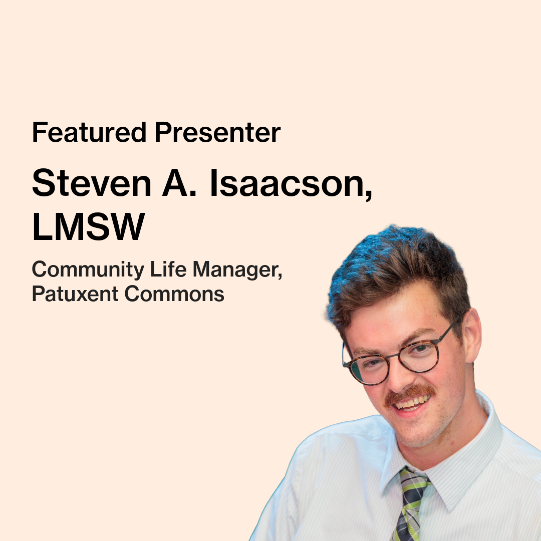 Text on image reads “Featured Presenter, Steven A. Isaacson, LMSW, Community Life Manager, Patuxent Commons.” Steven A. Isaacson, a man in his early-30s, is picttured smiling. He is wearing glasses and a white lined shirt with a plaid tie.
