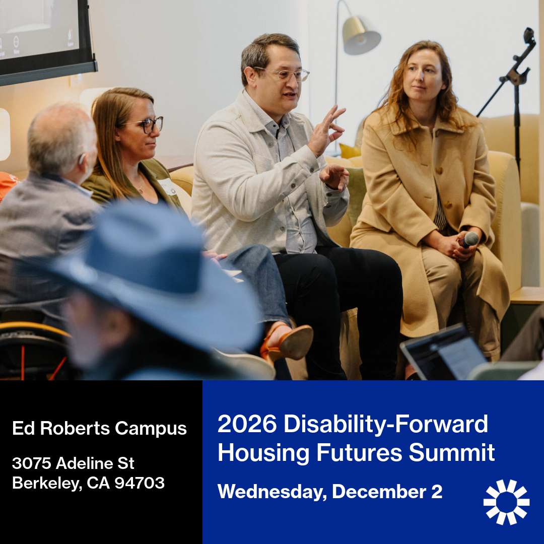 A promotional graphic for the 2026 Disability-Forward Housing Futures Summit. A picture of four panelists sitting in a row during a presentation, with the person in the center signing while wearing glasses and a light grey button-up jacket over a shirt. To their left, a person in a green blazer listens intently, and to their right, a person in a beige coat holds a microphone while listening. A person in a wheelchair, facing the person signing, is visible on the far left. A banner across the bottom features white text on a split black and blue background. On the left, on a black background, text reads: Ed Roberts Campus, 3075 Adeline St, Berkeley, CA 94703. On the right, on a blue background, text reads: 2026 Disability-Forward Housing Futures Summit, Wednesday, December 2. The Kelsey’s white, sun-shaped logo is in the lower right corner.